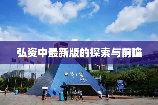 弘资中最新版的探索与前瞻
