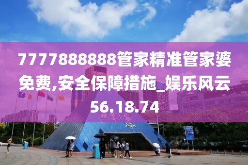 7777888888管家精准管家婆免费,安全保障措施_娱乐风云56.18.74