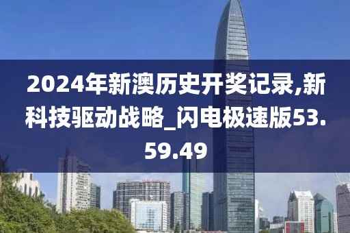 2024年新澳历史开奖记录,新科技驱动战略_闪电极速版53.59.49