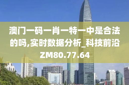 澳门一码一肖一特一中是合法的吗,实时数据分析_科技前沿ZM80.77.64