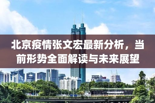 北京疫情张文宏最新分析，当前形势全面解读与未来展望