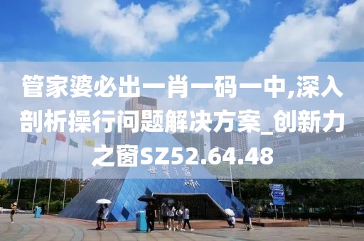 管家婆必出一肖一码一中,深入剖析操行问题解决方案_创新力之窗SZ52.64.48