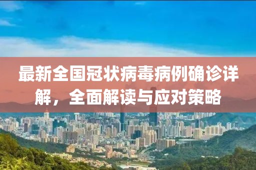 最新全国冠状病毒病例确诊详解，全面解读与应对策略