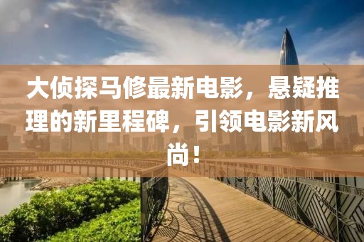大侦探马修最新电影，悬疑推理的新里程碑，引领电影新风尚！