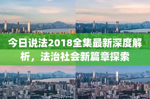 今日说法2018全集最新深度解析，法治社会新篇章探索