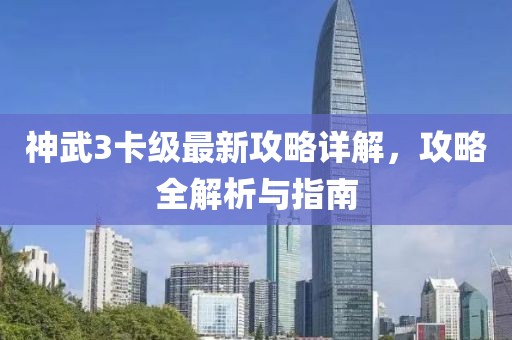 神武3卡级最新攻略详解，攻略全解析与指南