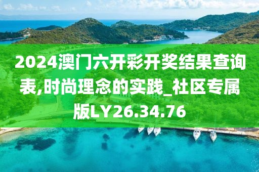 2024澳门六开彩开奖结果查询表,时尚理念的实践_社区专属版LY26.34.76