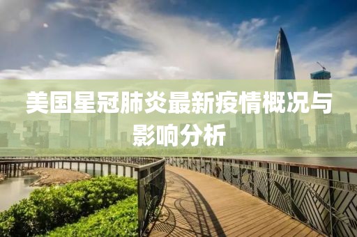 美国星冠肺炎最新疫情概况与影响分析