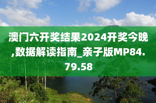 澳门六开奖结果2024开奖今晚,数据解读指南_亲子版MP84.79.58