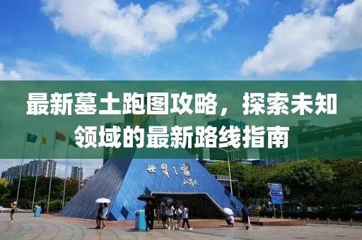 最新墓土跑图攻略，探索未知领域的最新路线指南