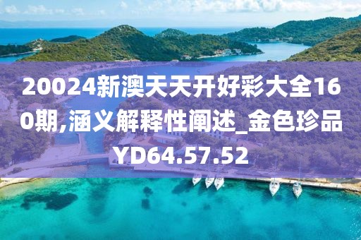 20024新澳天天开好彩大全160期,涵义解释性阐述_金色珍品YD64.57.52