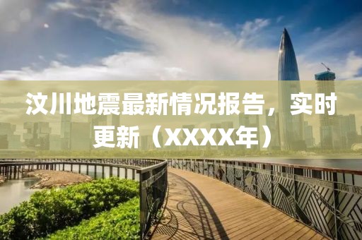 汶川地震最新情况报告，实时更新（XXXX年）