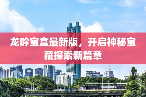 龙吟宝盒最新版，开启神秘宝藏探索新篇章