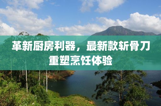 革新厨房利器，最新款斩骨刀重塑烹饪体验