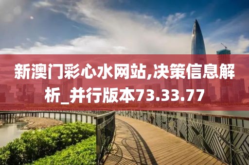 新澳门彩心水网站,决策信息解析_并行版本73.33.77