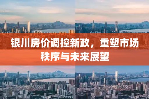 银川房价调控新政，重塑市场秩序与未来展望