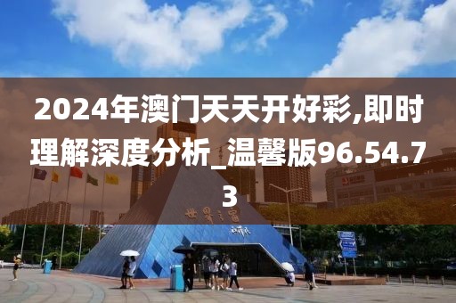 2024年澳门天天开好彩,即时理解深度分析_温馨版96.54.73