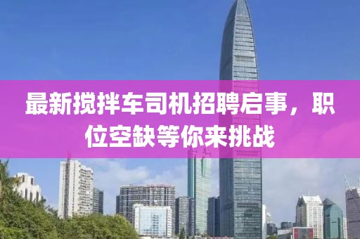 最新搅拌车司机招聘启事，职位空缺等你来挑战