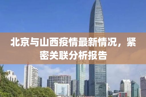北京与山西疫情最新情况，紧密关联分析报告