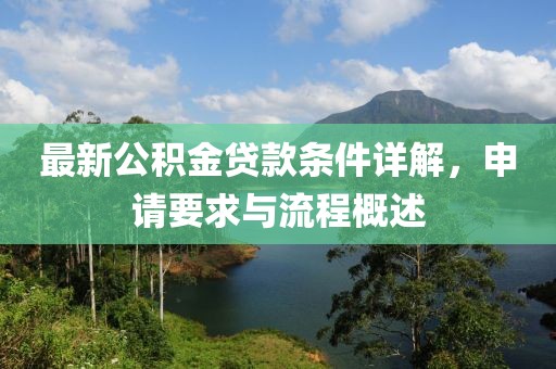 最新公积金贷款条件详解，申请要求与流程概述