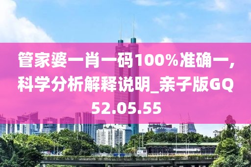 管家婆一肖一码100%准确一,科学分析解释说明_亲子版GQ52.05.55