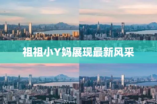 祖祖小Y妈展现最新风采