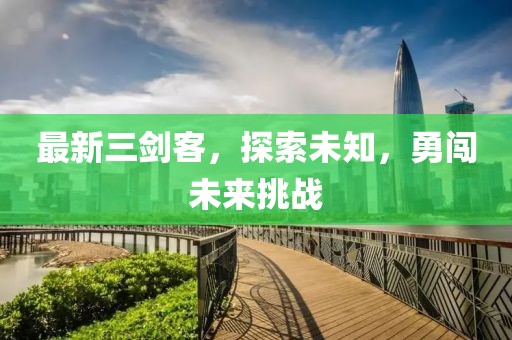 最新三剑客，探索未知，勇闯未来挑战