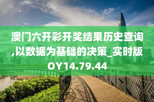 澳门六开彩开奖结果历史查询,以数据为基础的决策_实时版OY14.79.44