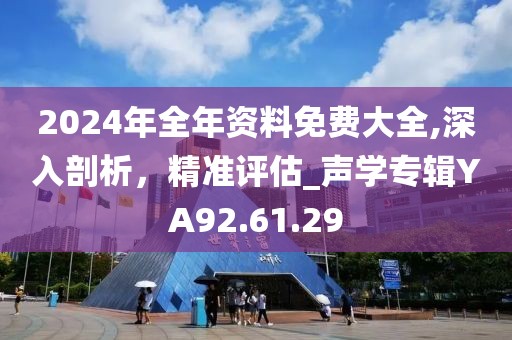 2024年全年资料免费大全,深入剖析，精准评估_声学专辑YA92.61.29