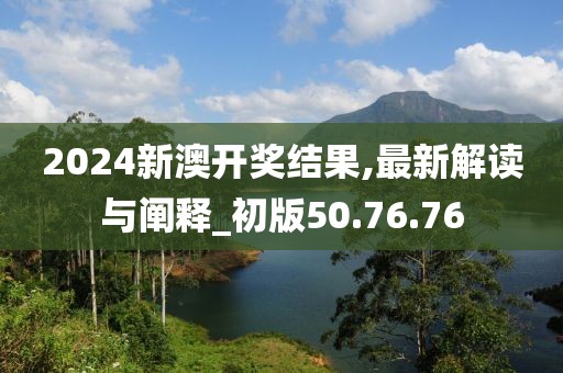 2024新澳开奖结果,最新解读与阐释_初版50.76.76