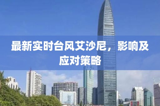 最新实时台风艾沙尼，影响及应对策略