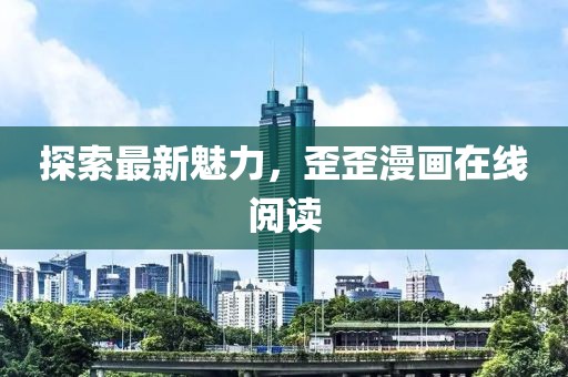 探索最新魅力，歪歪漫画在线阅读