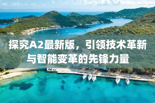 探究A2最新版，引领技术革新与智能变革的先锋力量