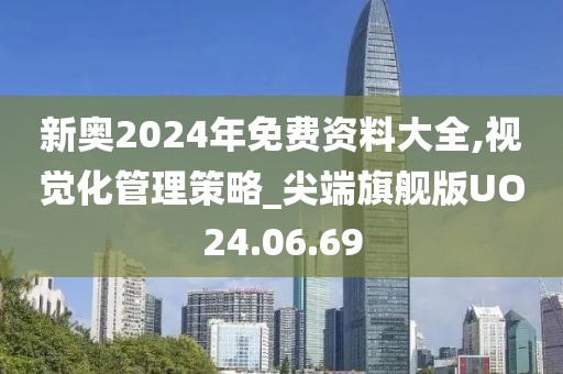 新奥2024年免费资料大全,视觉化管理策略_尖端旗舰版UO24.06.69