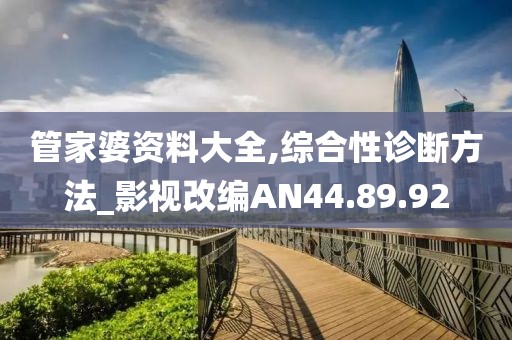 管家婆资料大全,综合性诊断方法_影视改编AN44.89.92