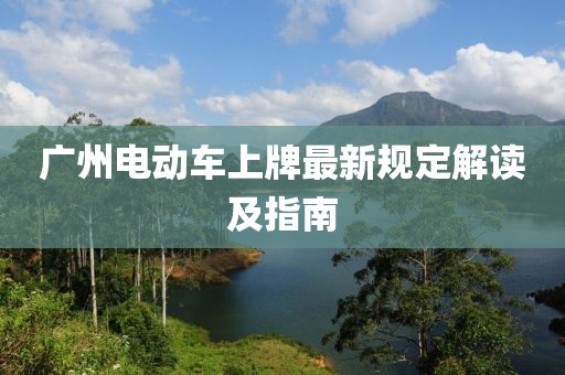 广州电动车上牌最新规定解读及指南