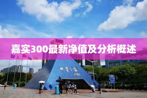 嘉实300最新净值及分析概述