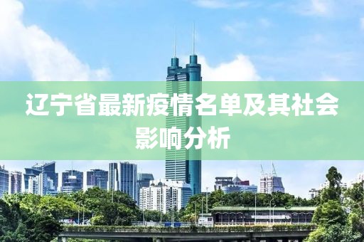 辽宁省最新疫情名单及其社会影响分析