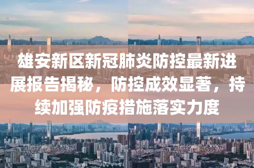 雄安新区新冠肺炎防控最新进展报告揭秘，防控成效显著，持续加强防疫措施落实力度