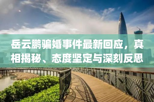 岳云鹏骗婚事件最新回应，真相揭秘、态度坚定与深刻反思