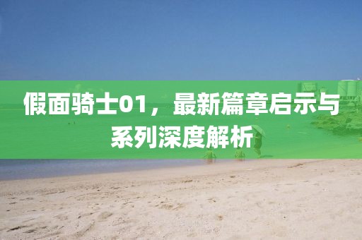 假面骑士01，最新篇章启示与系列深度解析