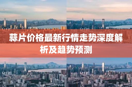 蒜片价格最新行情走势深度解析及趋势预测