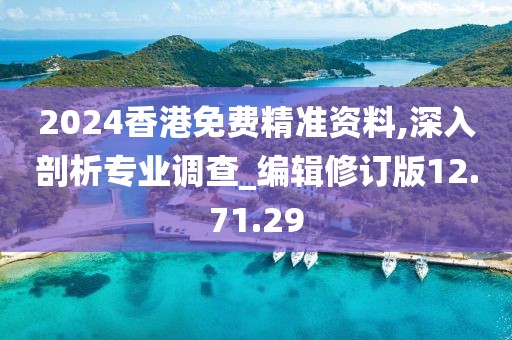 2024香港免费精准资料,深入剖析专业调查_编辑修订版12.71.29
