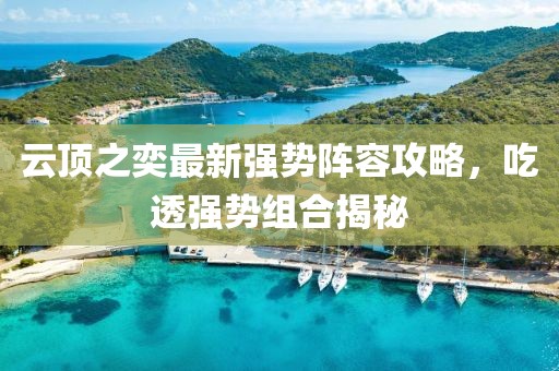 云顶之奕最新强势阵容攻略，吃透强势组合揭秘