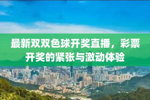 最新双双色球开奖直播，彩票开奖的紧张与激动体验