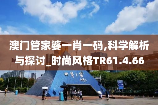 澳门管家婆一肖一码,科学解析与探讨_时尚风格TR61.4.66