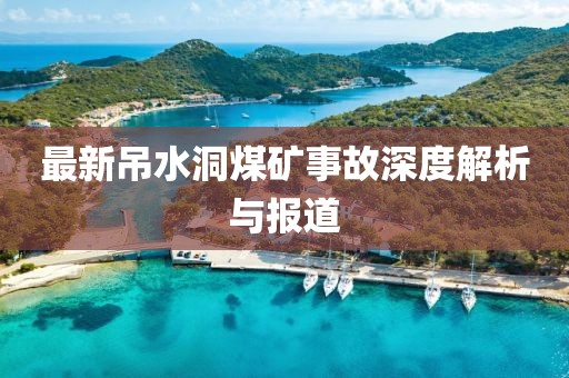 最新吊水洞煤矿事故深度解析与报道