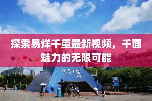 探索易烊千玺最新视频，千面魅力的无限可能