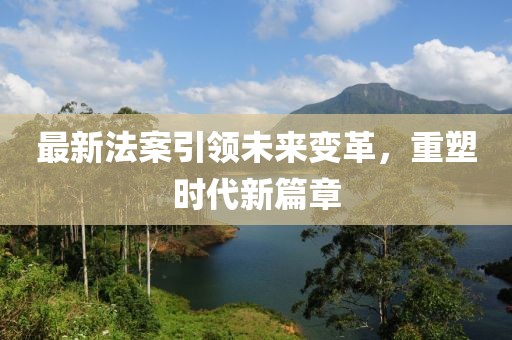 最新法案引领未来变革，重塑时代新篇章