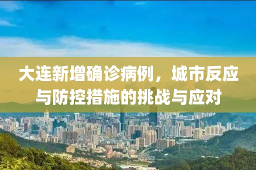 大连新增确诊病例，城市反应与防控措施的挑战与应对